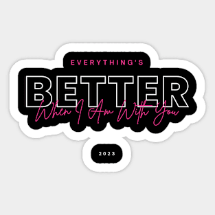 Everything's better when I am with you Sticker